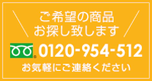 ご希望の商品をお探しいたします 0120-954-512 お気軽にご連絡ください